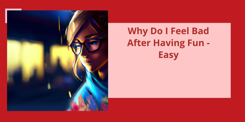 why-do-i-feel-bad-after-having-fun-easy