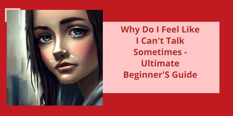 why-do-i-feel-like-i-can-t-talk-sometimes-ultimate-beginner-s-guide