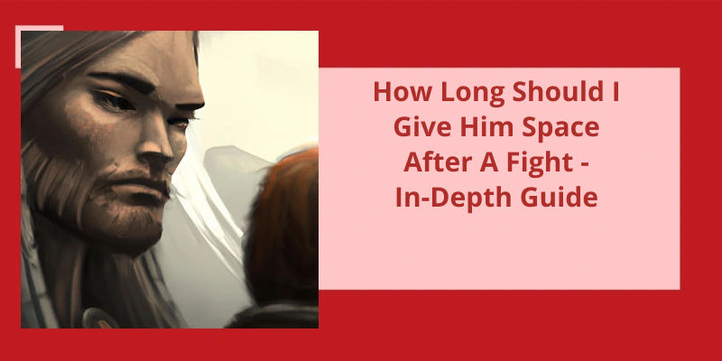 how-long-should-i-give-him-space-after-a-fight-in-depth-guide