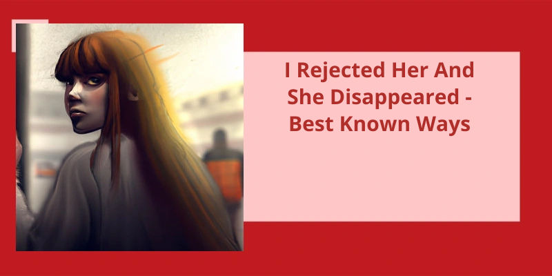 I Rejected Her And She Disappeared - Best Known Ways