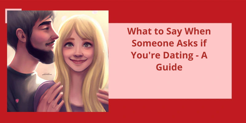 what-to-say-when-someone-asks-if-you-re-dating-a-guide