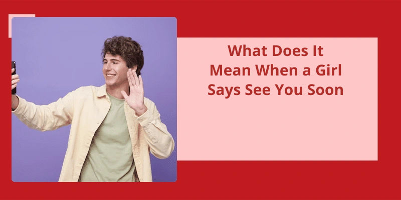 What Does It Mean When A Girl Says See You Soon