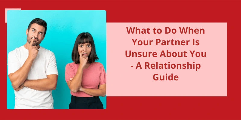 what-to-do-when-your-partner-is-unsure-about-you-a-relationship-guide