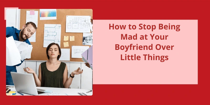 how-to-stop-being-mad-at-your-boyfriend-over-little-things