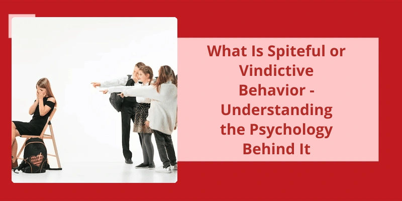 What Is Spiteful Or Vindictive Behavior Understanding The Psychology 