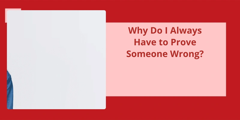 why-do-i-always-have-to-prove-someone-wrong