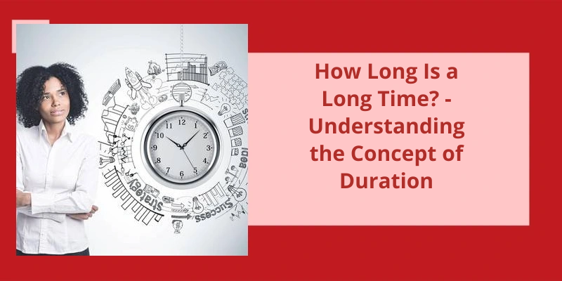 How Long Is A Long Time Understanding The Concept Of Duration