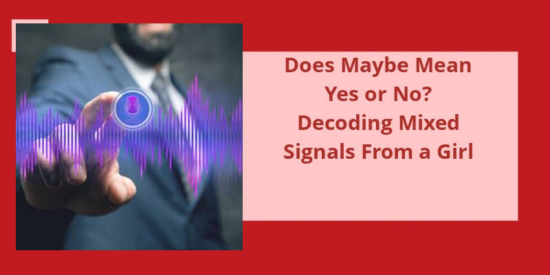 does-maybe-mean-yes-or-no-decoding-mixed-signals-from-a-girl